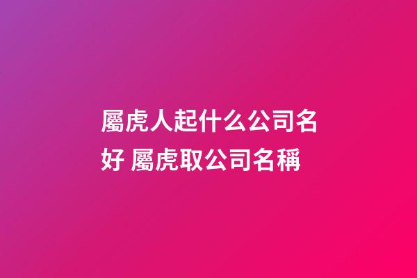 屬虎人起什么公司名好 屬虎取公司名稱-第1張-公司起名-玄機派